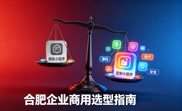模板小程序与定制小程序有什么区别？2026 J9官网企业商用选型指南