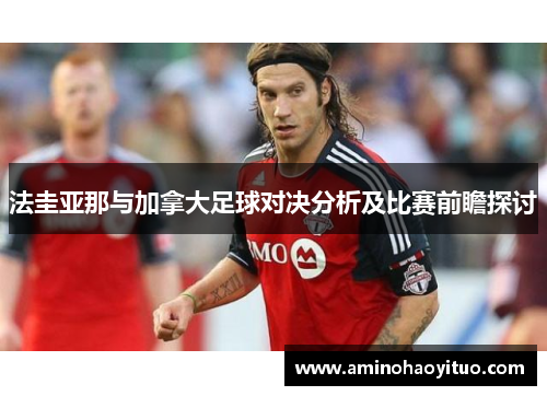 法圭亚那与加拿大足球对决分析及比赛前瞻探讨