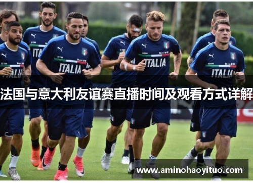 法国与意大利友谊赛直播时间及观看方式详解