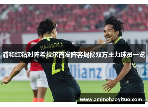 浦和红钻对阵希拉尔首发阵容揭秘双方主力球员一览