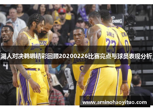 湖人对决鹈鹕精彩回顾20200226比赛亮点与球员表现分析