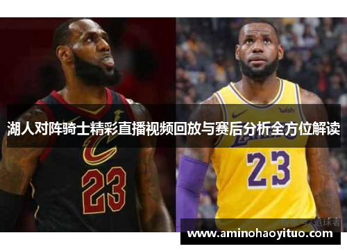 湖人对阵骑士精彩直播视频回放与赛后分析全方位解读