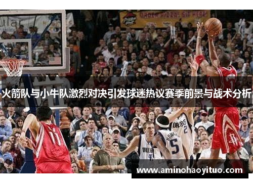 火箭队与小牛队激烈对决引发球迷热议赛季前景与战术分析