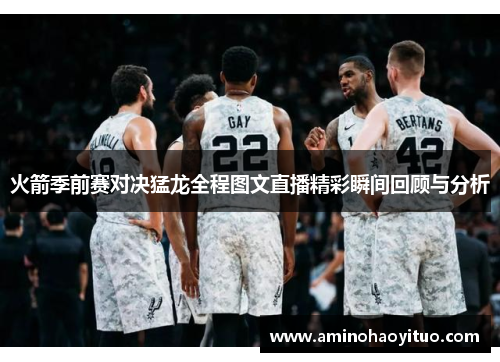 火箭季前赛对决猛龙全程图文直播精彩瞬间回顾与分析