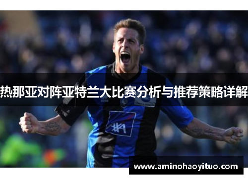 热那亚对阵亚特兰大比赛分析与推荐策略详解